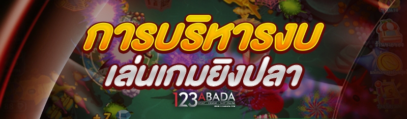 การบริหารงบ เล่นเกมยิงปลา