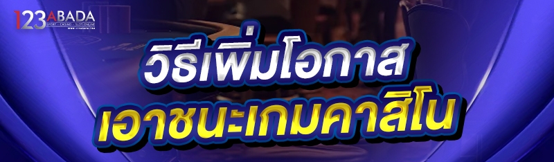 วิธีเพิ่มโอกาส เอาชนะเกมคาสิโน